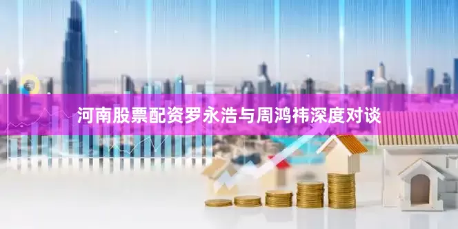 河南股票配资罗永浩与周鸿祎深度对谈