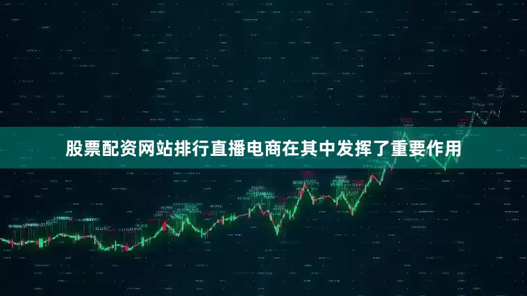 股票配资网站排行直播电商在其中发挥了重要作用