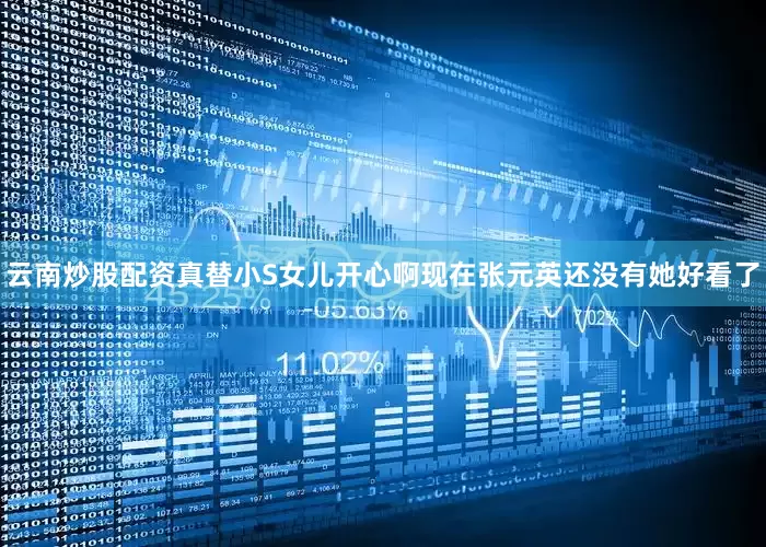 云南炒股配资真替小S女儿开心啊现在张元英还没有她好看了