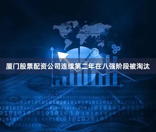 厦门股票配资公司连续第二年在八强阶段被淘汰
