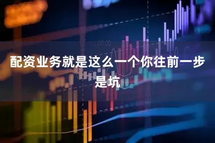 配资业务就是这么一个你往前一步是坑
