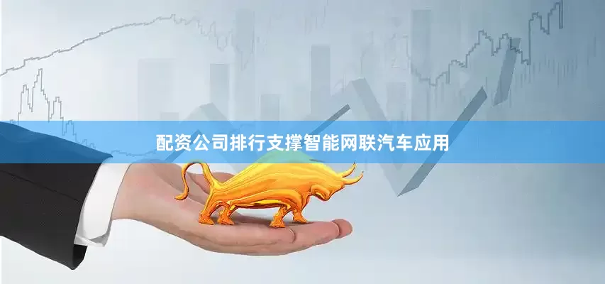 配资公司排行支撑智能网联汽车应用