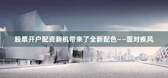 股票开户配资新机带来了全新配色——面对疾风